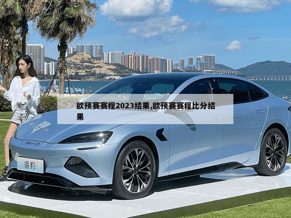 欧预赛赛程2023结果,欧预赛赛程比分结果