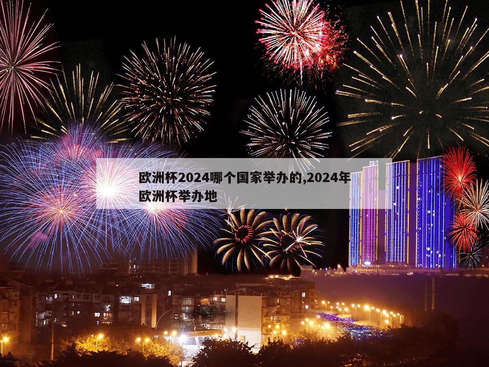 欧洲杯2024哪个国家举办的,2024年欧洲杯举办地