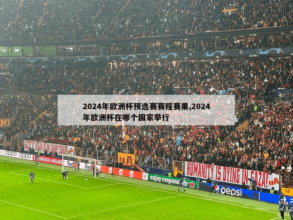 2024年欧洲杯预选赛赛程赛果,2024年欧洲杯在哪个国家举行