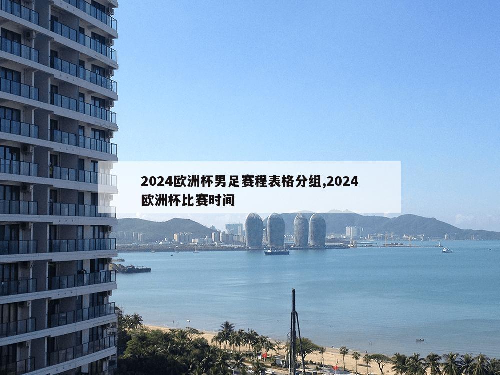 2024欧洲杯男足赛程表格分组,2024欧洲杯比赛时间